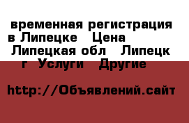 временная регистрация в Липецке › Цена ­ 1 000 - Липецкая обл., Липецк г. Услуги » Другие   